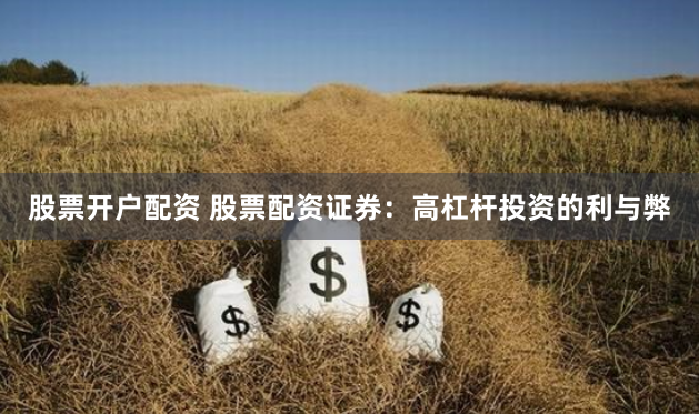 股票开户配资 股票配资证券：高杠杆投资的利与弊