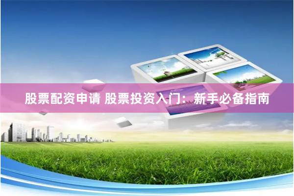 股票配资申请 股票投资入门：新手必备指南