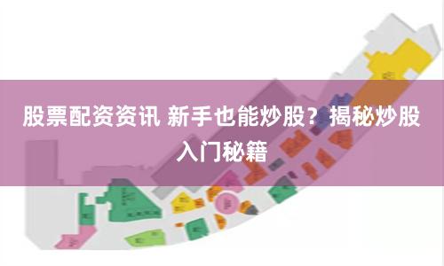 股票配资资讯 新手也能炒股？揭秘炒股入门秘籍