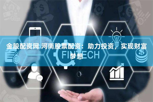 金股配资网 河南股票配资：助力投资，实现财富梦想