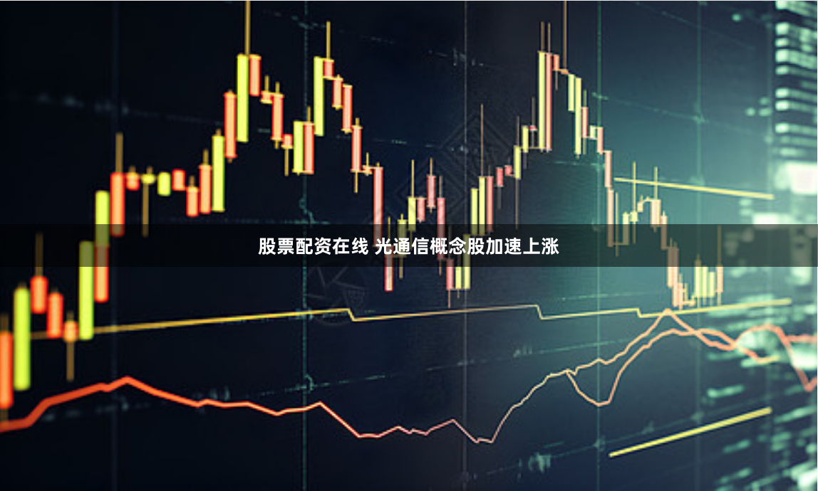 股票配资在线 光通信概念股加速上涨