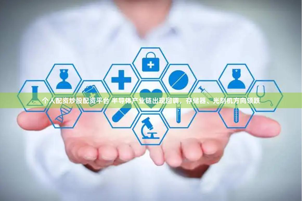 个人配资炒股配资平台 半导体产业链出现回调，存储器、光刻机方向领跌