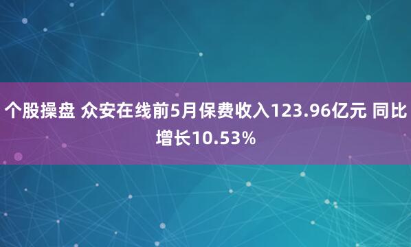 个股操盘 众安在线前5月保费收入123.96亿元 同比增长10.53%