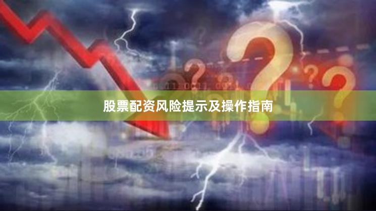 股票配资风险提示及操作指南
