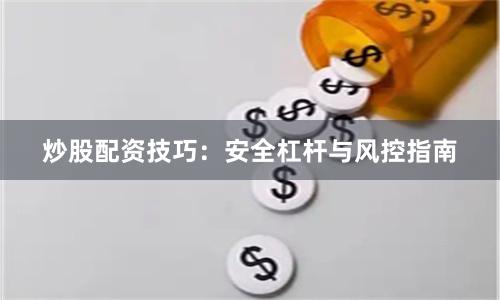 炒股配资技巧:安全杠杆与风控指南