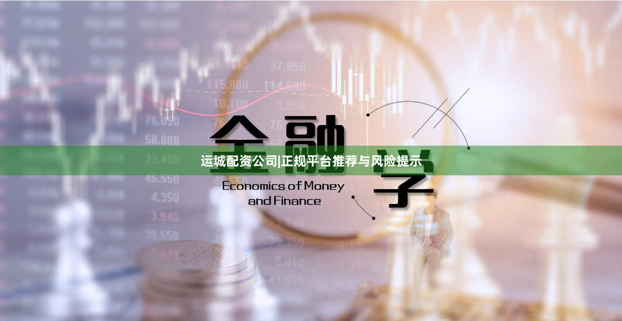 运城配资公司|正规平台推荐与风险提示