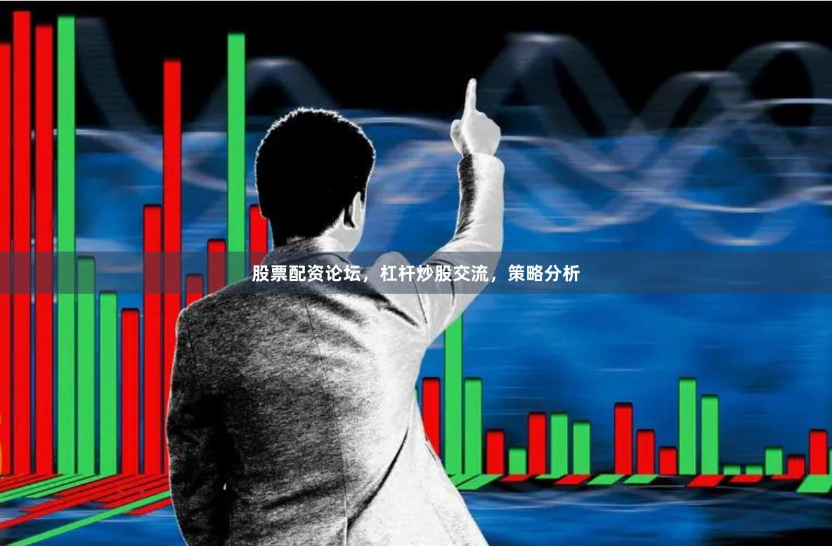 股票配资论坛，杠杆炒股交流，策略分析