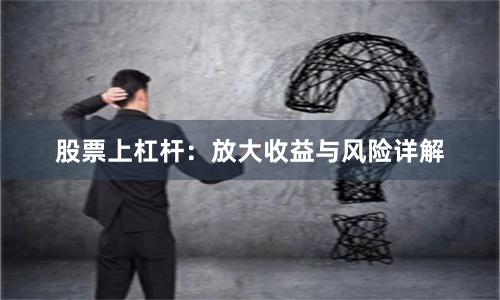 股票上杠杆：放大收益与风险详解