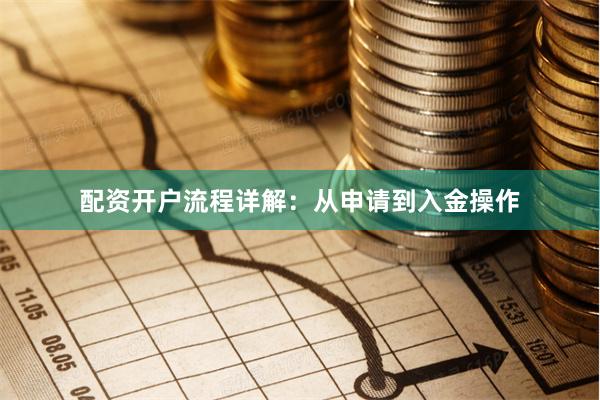 配资开户流程详解:从申请到入金操作