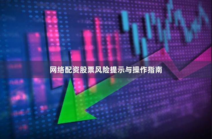 网络配资股票风险提示与操作指南