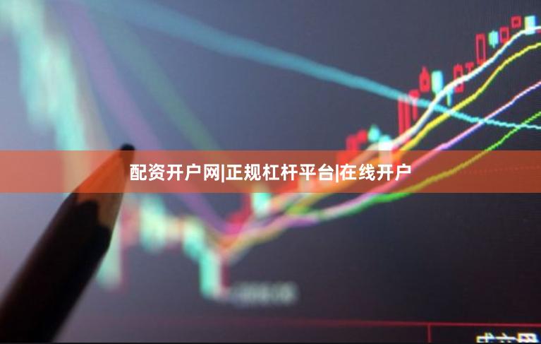 配资开户网|正规杠杆平台|在线开户