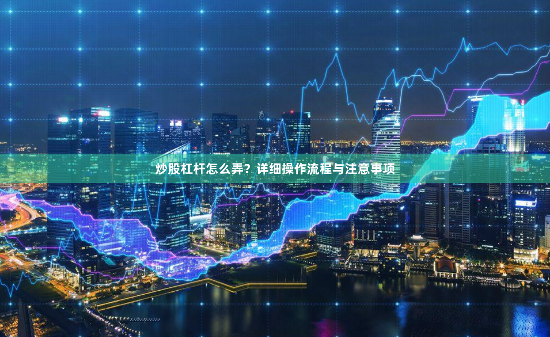 炒股杠杆怎么弄？详细操作流程与注意事项
