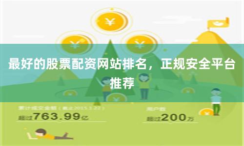最好的股票配资网站排名，正规安全平台推荐