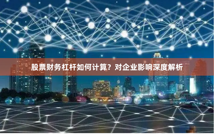 股票财务杠杆如何计算?对企业影响深度解析
