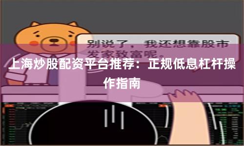 上海炒股配资平台推荐：正规低息杠杆操作指南