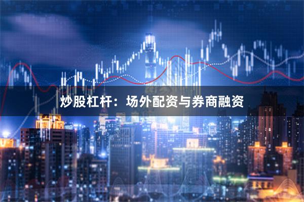 炒股杠杆：场外配资与券商融资
