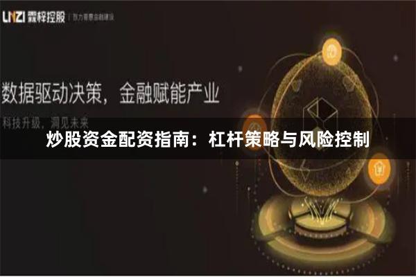 炒股资金配资指南：杠杆策略与风险控制