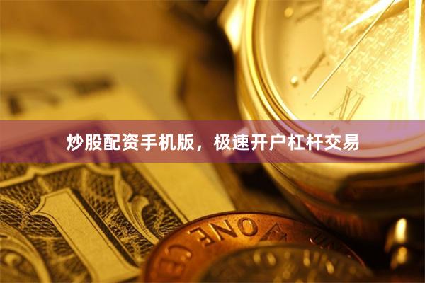 炒股配资手机版，极速开户杠杆交易