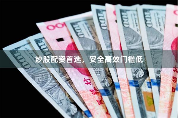 炒股配资首选,安全高效门槛低