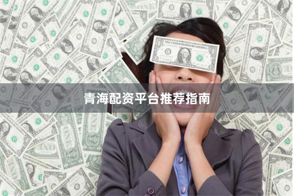 青海配资平台推荐指南