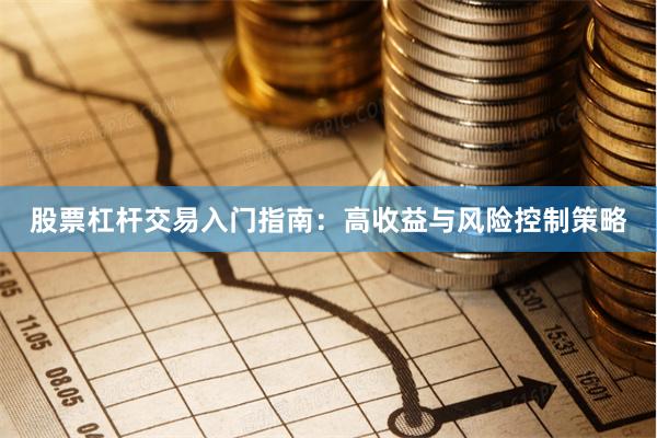 股票杠杆交易入门指南：高收益与风险控制策略