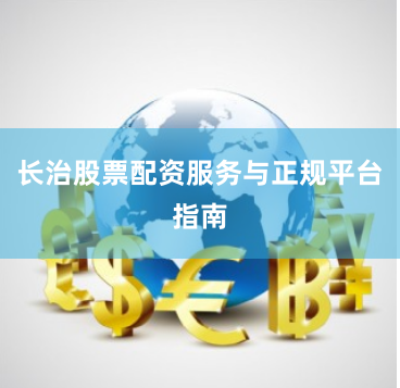 长治股票配资服务与正规平台指南