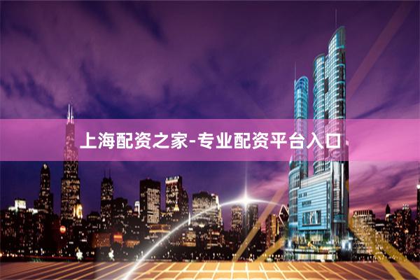 上海配资之家-专业配资平台入口