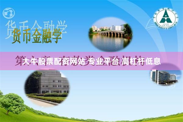 大牛股票配资网站 专业平台 高杠杆低息