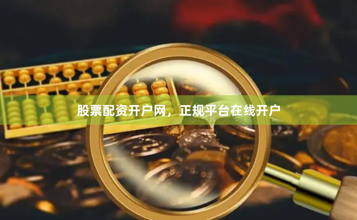 股票配资开户网，正规平台在线开户