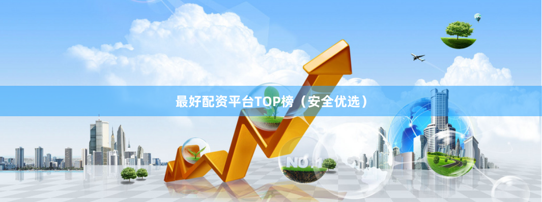 最好配资平台TOP榜（安全优选）