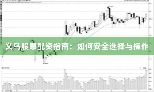 义乌股票配资指南:如何安全选择与操作