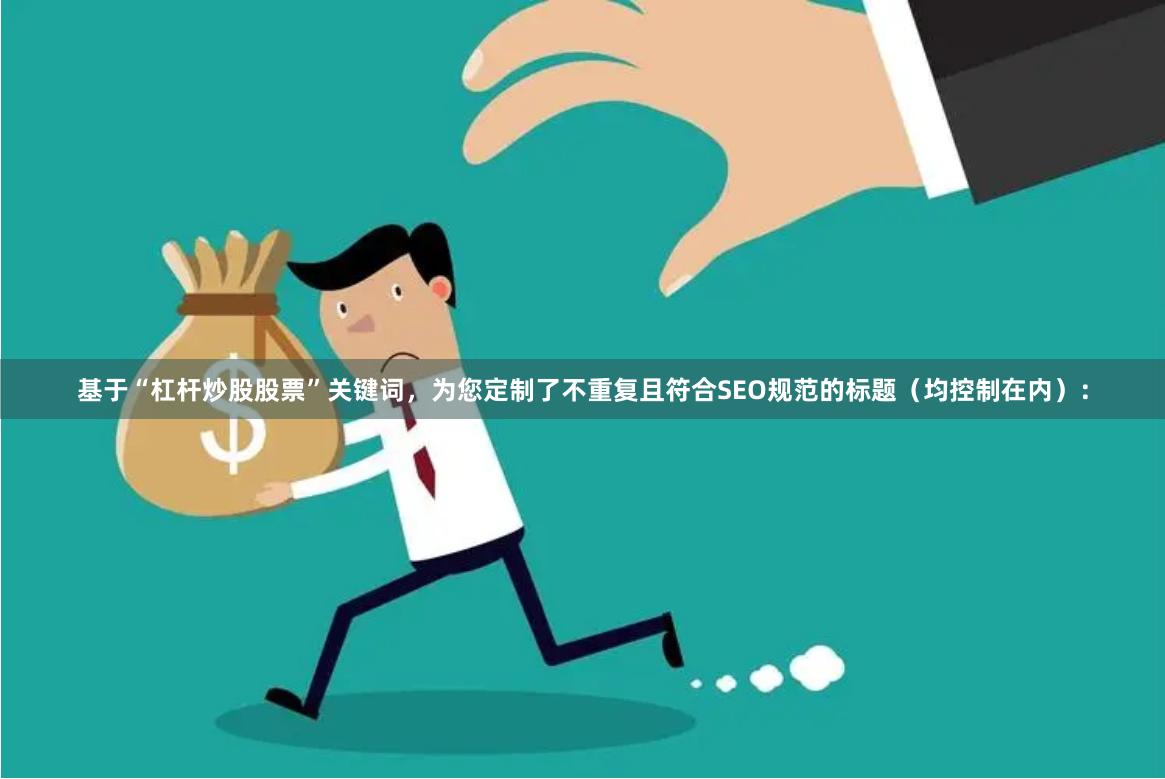 基于“杠杆炒股股票”关键词，为您定制了不重复且符合SEO规范的标题（均控制在内）：