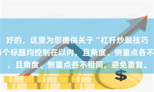 好的，这里为您提供关于“杠杆炒股技巧”的SEO标题，每个标题均控制在以内，且角度、侧重点各不相同，避免重复。