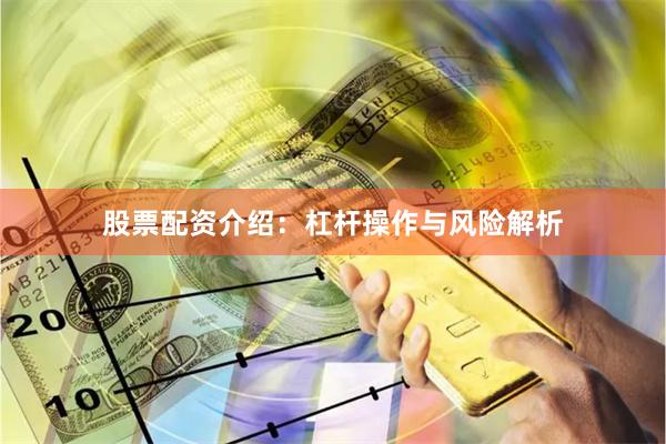 股票配资介绍：杠杆操作与风险解析