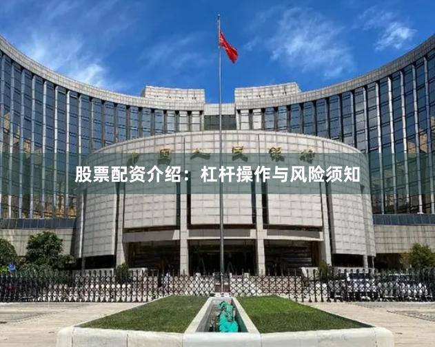 股票配资介绍：杠杆操作与风险须知
