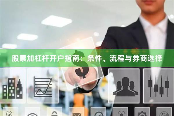 股票加杠杆开户指南：条件、流程与券商选择